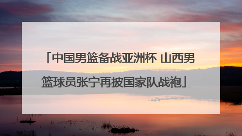 中国男篮备战亚洲杯 山西男篮球员张宁再披国家队战袍
